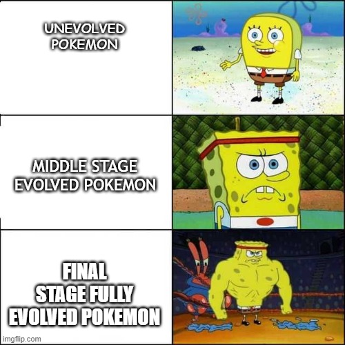 3-Stage pokemon in a nutshell | UNEVOLVED POKEMON; MIDDLE STAGE EVOLVED POKEMON; FINAL STAGE FULLY EVOLVED POKEMON | image tagged in weak to strong spongebob meme template,pokemon,evolution,spongebob,in a nutshell | made w/ Imgflip meme maker
