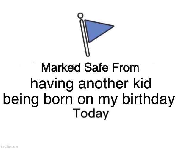 Bb | having another kid being born on my birthday | image tagged in memes,marked safe from | made w/ Imgflip meme maker