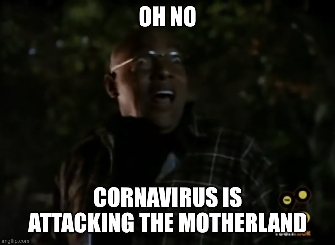 CORNAVIRUS IS ATTCKING THE MOTHERLAND | OH NO; CORNAVIRUS IS ATTACKING THE MOTHERLAND | image tagged in oh ma gawd | made w/ Imgflip meme maker