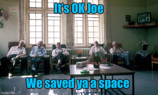 Long Stay Mental Health Institution | It’s OK Joe We saved ya a space | image tagged in long stay mental health institution | made w/ Imgflip meme maker