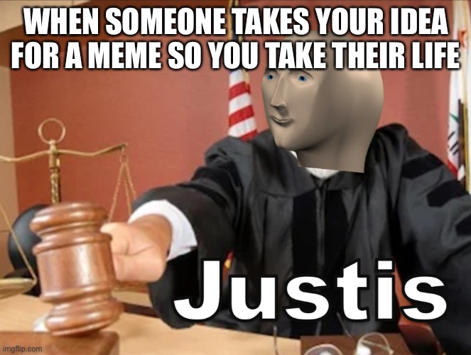 Justis | WHEN SOMEONE TAKES YOUR IDEA FOR A MEME SO YOU TAKE THEIR LIFE | image tagged in meme man justis,justis,stonks,memes are life | made w/ Imgflip meme maker