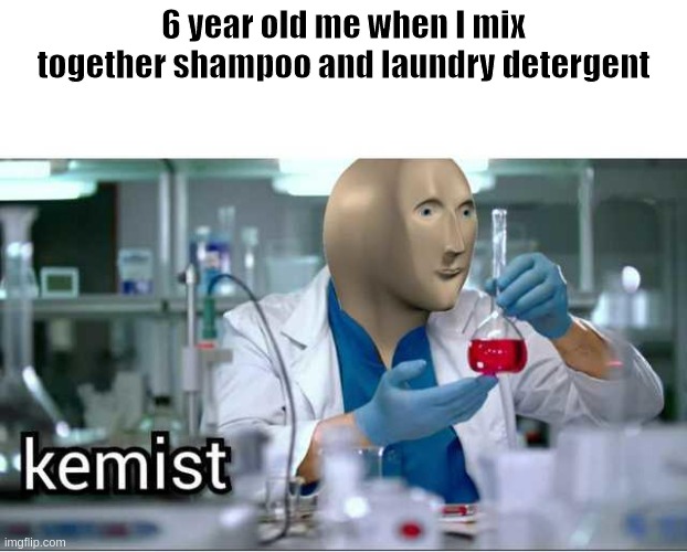 Kemist | 6 year old me when I mix together shampoo and laundry detergent | image tagged in kemist | made w/ Imgflip meme maker