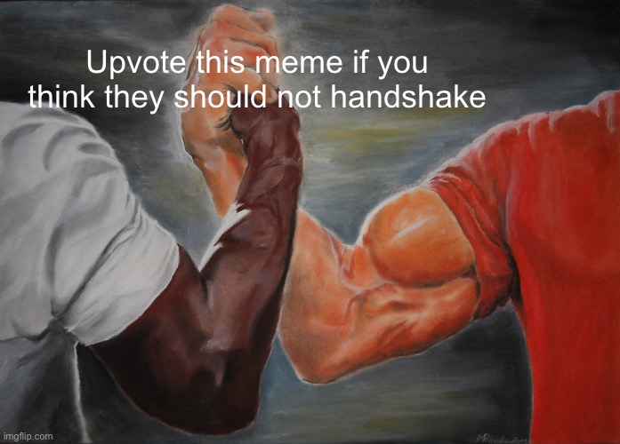 Epic Handshake Meme | Upvote this meme if you think they should not handshake | image tagged in memes,epic handshake | made w/ Imgflip meme maker