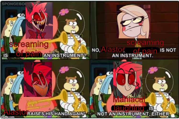 That's not an instrument, Alastor | screaming of pain; screaming of pain; Alastor; Maniacal laughing; Alastor | image tagged in is mayonnaise an instrument,alastor hazbin hotel,hazbin hotel,spongebob | made w/ Imgflip meme maker