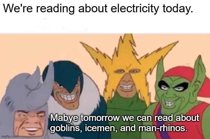 Me And The Boys | We're reading about electricity today. Mabye tomorrow we can read about goblins, icemen, and man-rhinos. | image tagged in memes,me and the boys | made w/ Imgflip meme maker