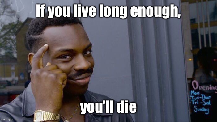 Think about it | If you live long enough, you’ll die | image tagged in memes,roll safe think about it,death,live long,conditional | made w/ Imgflip meme maker