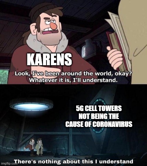 Gravity Falls Understanding | KARENS; 5G CELL TOWERS NOT BEING THE CAUSE OF CORONAVIRUS | image tagged in gravity falls understanding | made w/ Imgflip meme maker