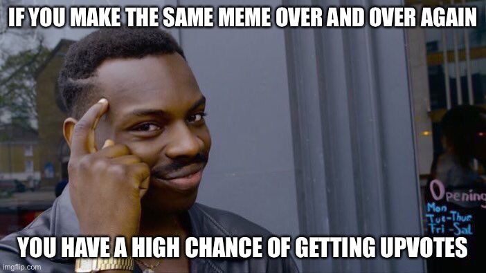 Think about it | IF YOU MAKE THE SAME MEME OVER AND OVER AGAIN; YOU HAVE A HIGH CHANCE OF GETTING UPVOTES | image tagged in memes,roll safe think about it | made w/ Imgflip meme maker