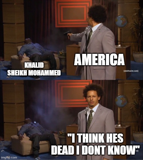 Best respects to 9/11 | AMERICA; KHALID SHEIKH MOHAMMED; "I THINK HES DEAD I DONT KNOW" | image tagged in memes,who killed hannibal | made w/ Imgflip meme maker
