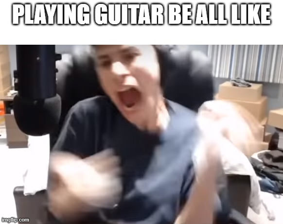 george aah | PLAYING GUITAR BE ALL LIKE | image tagged in george aah | made w/ Imgflip meme maker