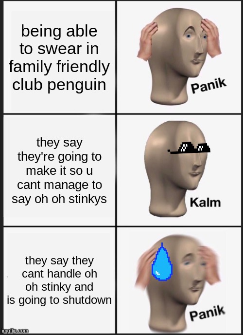 Club Penguin did oh oh stinky | being able to swear in family friendly club penguin; they say they're going to make it so u cant manage to say oh oh stinkys; they say they cant handle oh oh stinky and is going to shutdown | image tagged in memes,panik kalm panik | made w/ Imgflip meme maker