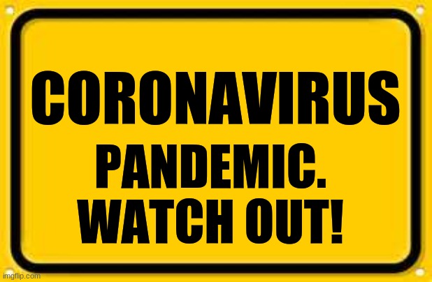 corona time | CORONAVIRUS; PANDEMIC.
WATCH OUT! | image tagged in memes,blank yellow sign | made w/ Imgflip meme maker