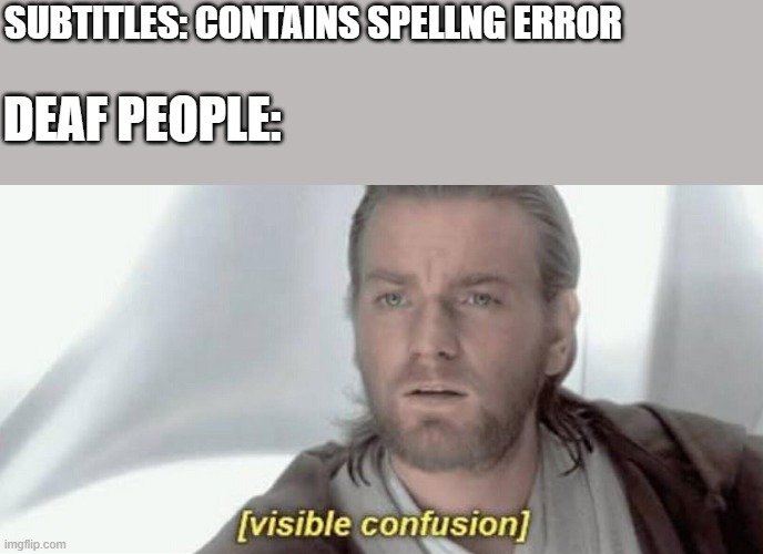 Visible Confusion | SUBTITLES: CONTAINS SPELLNG ERROR; DEAF PEOPLE: | image tagged in visible confusion | made w/ Imgflip meme maker