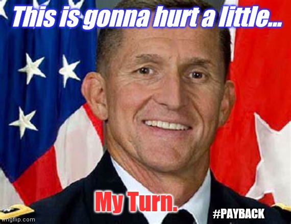 Patriots Fight for God and Country! | This is gonna hurt a little... My Turn. #PAYBACK | image tagged in general michael flynn,michael flynn,spygate,payback,patriot,the great awakening | made w/ Imgflip meme maker