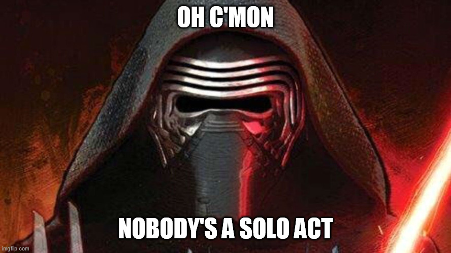 Kylo ren | OH C'MON NOBODY'S A SOLO ACT | image tagged in kylo ren | made w/ Imgflip meme maker