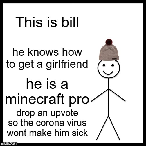 DO IT!!!!!!!!!!!!!! | This is bill; he knows how to get a girlfriend; he is a minecraft pro; drop an upvote so the corona virus wont make him sick | image tagged in memes,be like bill | made w/ Imgflip meme maker