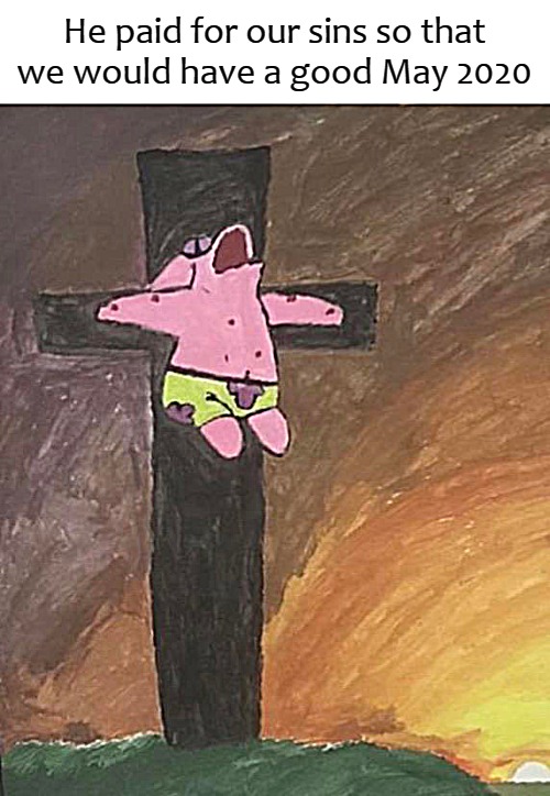 He paid for our sins so that we would have a good May 2020 | image tagged in patrick | made w/ Imgflip meme maker