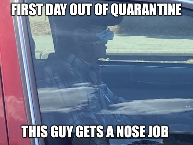 Die Hard Liberal | FIRST DAY OUT OF QUARANTINE; THIS GUY GETS A NOSE JOB | image tagged in die hard liberal | made w/ Imgflip meme maker