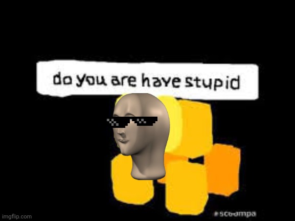 Do you are have stupid | image tagged in do you are have stupid | made w/ Imgflip meme maker