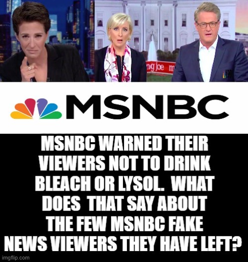 MSNBC Warned Their Viewers Not to Drink Bleach or Lysol. What Does That Say About Their Viewers? | image tagged in fake news,stupid liberals,democrats | made w/ Imgflip meme maker