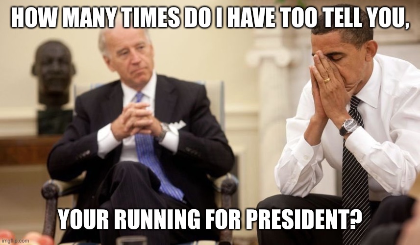 Biden Obama | HOW MANY TIMES DO I HAVE TOO TELL YOU, YOUR RUNNING FOR PRESIDENT? | image tagged in biden obama | made w/ Imgflip meme maker