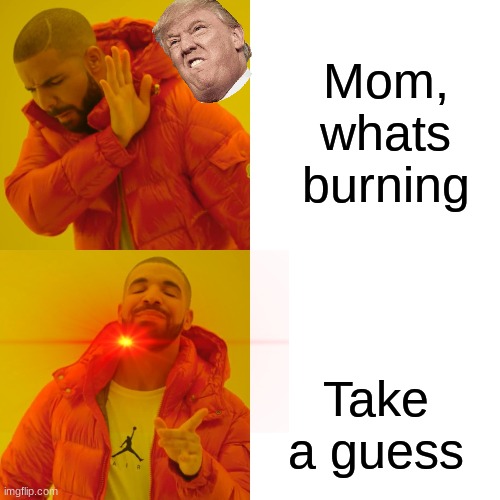 Drake Hotline Bling | Mom, whats burning; Take a guess | image tagged in memes,drake hotline bling | made w/ Imgflip meme maker