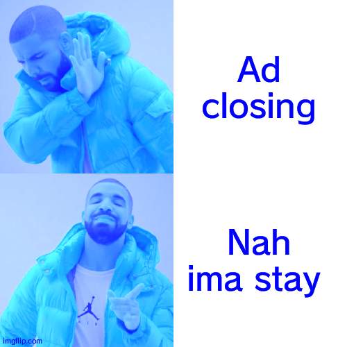 Ads on youtube be like | Ad closing; Nah ima stay | image tagged in memes,drake hotline bling | made w/ Imgflip meme maker