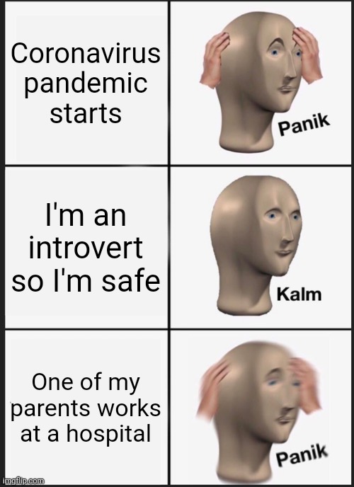 Gsja | Coronavirus pandemic starts; I'm an introvert so I'm safe; One of my parents works at a hospital | image tagged in memes,panik kalm panik | made w/ Imgflip meme maker