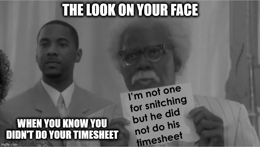 Joe Talks Timesheets | THE LOOK ON YOUR FACE; WHEN YOU KNOW YOU DIDN'T DO YOUR TIMESHEET | image tagged in timesheet reminder,aint nobody got time for that,timesheet meme,the other joe,gothighmadeameme | made w/ Imgflip meme maker