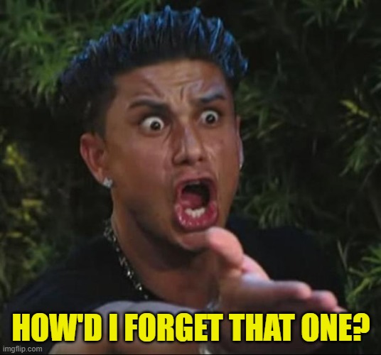 DJ Pauly D Meme | HOW'D I FORGET THAT ONE? | image tagged in memes,dj pauly d | made w/ Imgflip meme maker