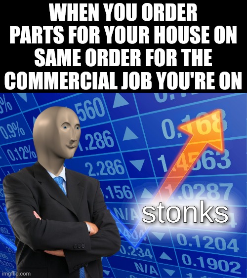 stonks | WHEN YOU ORDER PARTS FOR YOUR HOUSE ON SAME ORDER FOR THE COMMERCIAL JOB YOU'RE ON | image tagged in stonks | made w/ Imgflip meme maker