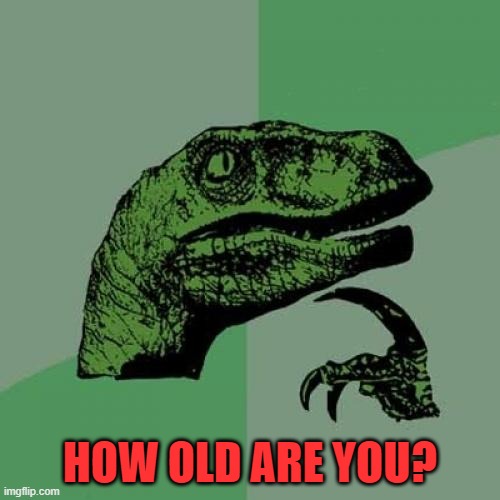 Philosoraptor | HOW OLD ARE YOU? | image tagged in memes,philosoraptor | made w/ Imgflip meme maker
