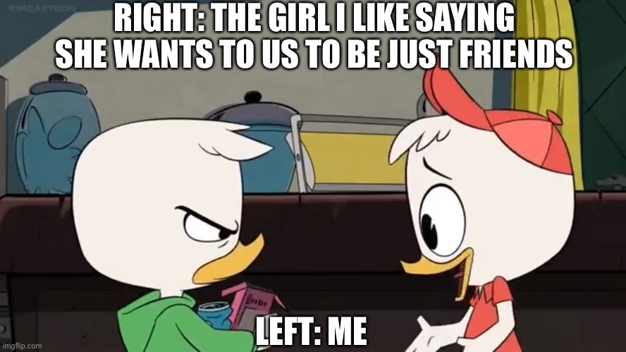 Annoyed Louie | RIGHT: THE GIRL I LIKE SAYING SHE WANTS TO US TO BE JUST FRIENDS; LEFT: ME | image tagged in annoyed louie | made w/ Imgflip meme maker