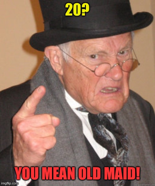 Back In My Day Meme | 20? YOU MEAN OLD MAID! | image tagged in memes,back in my day | made w/ Imgflip meme maker