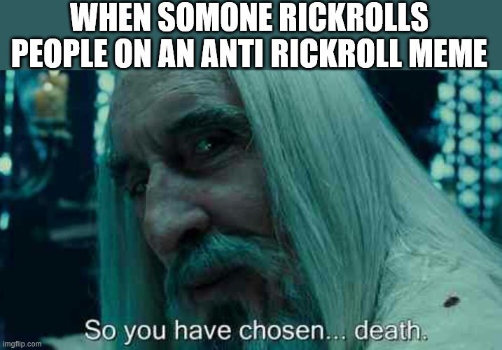 So you have chosen death | WHEN SOMONE RICKROLLS PEOPLE ON AN ANTI RICKROLL MEME | image tagged in so you have chosen death | made w/ Imgflip meme maker