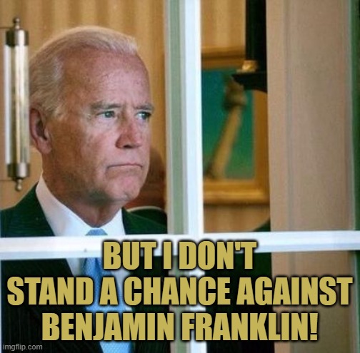 Sad Joe Biden | BUT I DON'T STAND A CHANCE AGAINST BENJAMIN FRANKLIN! | image tagged in sad joe biden | made w/ Imgflip meme maker