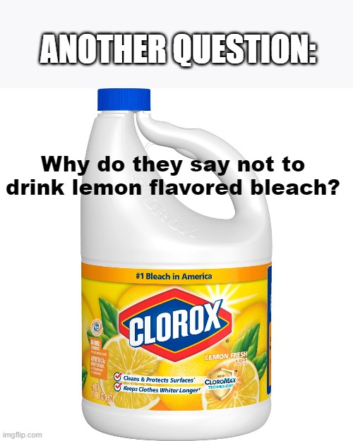 Lemon flavored bleach | ANOTHER QUESTION:; Why do they say not to drink lemon flavored bleach? | image tagged in covid-19,drink bleach | made w/ Imgflip meme maker