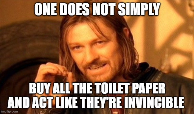 One Does Not Simply | ONE DOES NOT SIMPLY; BUY ALL THE TOILET PAPER AND ACT LIKE THEY'RE INVINCIBLE | image tagged in memes,one does not simply | made w/ Imgflip meme maker