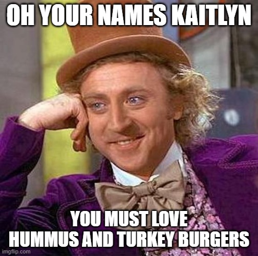 Creepy Condescending Wonka | OH YOUR NAMES KAITLYN; YOU MUST LOVE HUMMUS AND TURKEY BURGERS | image tagged in memes,creepy condescending wonka,reposts,big willy wonka tell me again,sarcasm,willy wonka | made w/ Imgflip meme maker