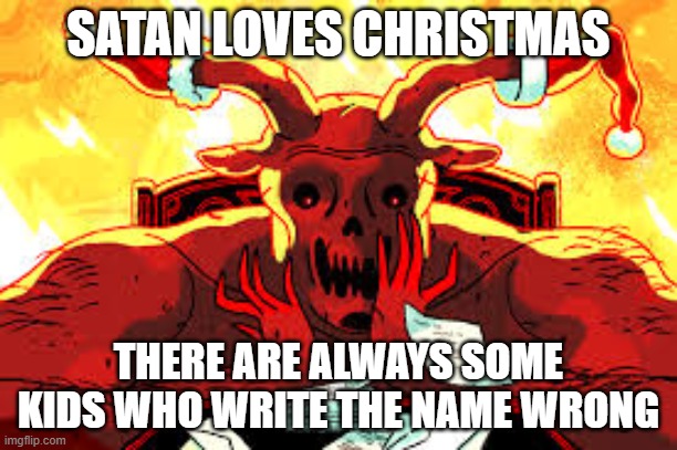 Satan loves typos | SATAN LOVES CHRISTMAS; THERE ARE ALWAYS SOME KIDS WHO WRITE THE NAME WRONG | image tagged in satan loves typos | made w/ Imgflip meme maker