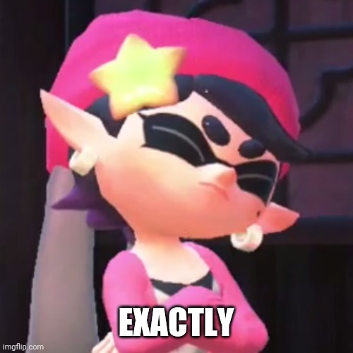 Upset Callie | EXACTLY | image tagged in upset callie | made w/ Imgflip meme maker