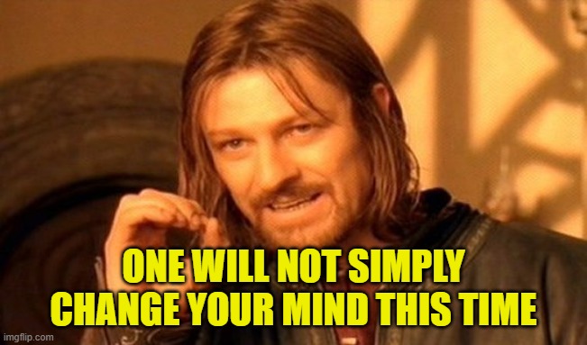 One Does Not Simply Meme | ONE WILL NOT SIMPLY CHANGE YOUR MIND THIS TIME | image tagged in memes,one does not simply | made w/ Imgflip meme maker