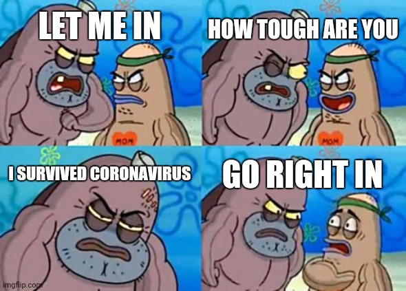 How Tough Are You Meme | LET ME IN HOW TOUGH ARE YOU I SURVIVED CORONAVIRUS GO RIGHT IN | image tagged in memes,how tough are you | made w/ Imgflip meme maker