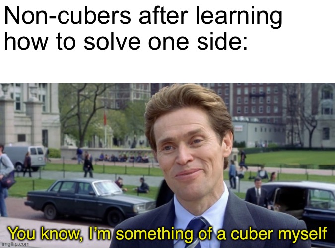 You know, I’m something of a scientist myself | Non-cubers after learning how to solve one side:; You know, I’m something of a cuber myself | image tagged in you know im something of a scientist myself | made w/ Imgflip meme maker