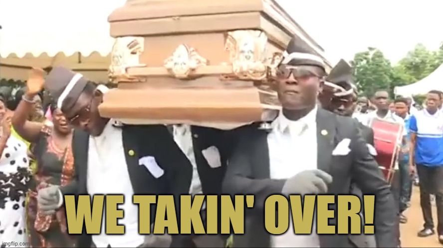 Coffin Dance | WE TAKIN' OVER! | image tagged in coffin dance | made w/ Imgflip meme maker