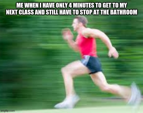School | ME WHEN I HAVE ONLY 4 MINUTES TO GET TO MY NEXT CLASS AND STILL HAVE TO STOP AT THE BATHROOM | image tagged in middle school,school | made w/ Imgflip meme maker