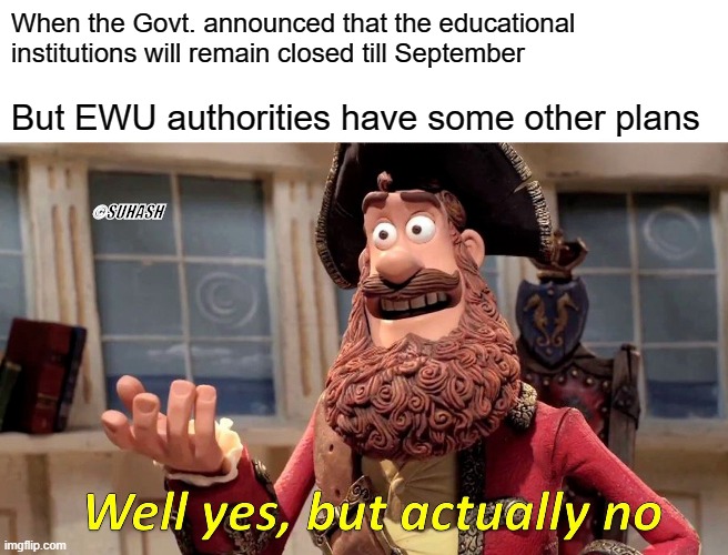 Well Yes, But Actually No Meme | When the Govt. announced that the educational institutions will remain closed till September; But EWU authorities have some other plans; ©SUHASH | image tagged in memes,well yes but actually no | made w/ Imgflip meme maker