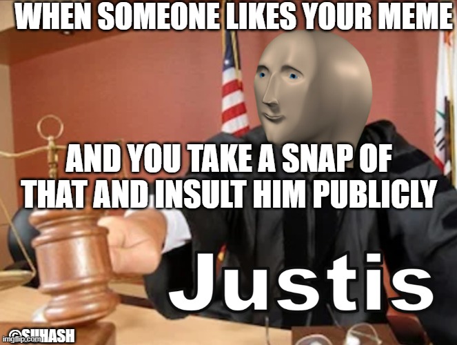 Meme man Justis | WHEN SOMEONE LIKES YOUR MEME; AND YOU TAKE A SNAP OF THAT AND INSULT HIM PUBLICLY; ©SUHASH | image tagged in meme man justis | made w/ Imgflip meme maker