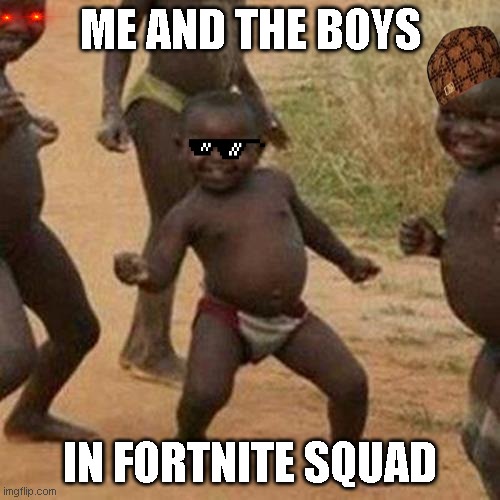 Third World Success Kid Meme | ME AND THE BOYS; IN FORTNITE SQUAD | image tagged in memes,third world success kid | made w/ Imgflip meme maker