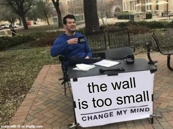 ok then | the wall is too small | image tagged in memes,change my mind | made w/ Imgflip meme maker